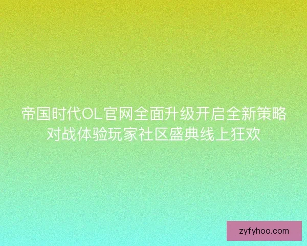 帝国时代OL官网全面升级开启全新策略对战体验玩家社区盛典线上狂欢