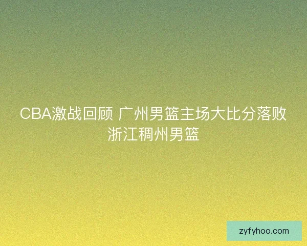 CBA激战回顾 广州男篮主场大比分落败浙江稠州男篮 CBA激战回顾 广州男篮主场大比分落败浙江稠州男篮