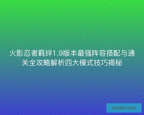 火影忍者羁绊1.9版本最强阵容搭配与通关全攻略解析四大模式技巧揭秘