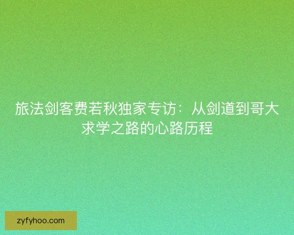 旅法剑客费若秋独家专访:从剑道到哥大求学之路的心路历程 旅法剑客费若秋独家专访:从剑道到哥大求学之路的心路历程